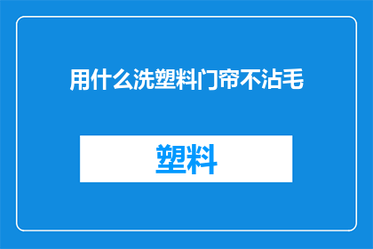 用什么洗塑料门帘不沾毛(如何有效清洗塑料门帘，以去除其上的毛发？)
