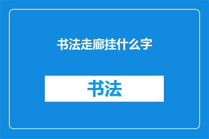 书法走廊挂什么字(书法走廊：悬挂什么字以增添文化气息？)
