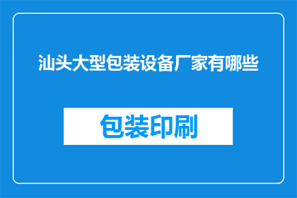 汕头大型包装设备厂家有哪些(汕头地区有哪些知名的大型包装设备生产厂家？)
