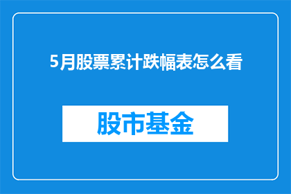 5月股票累计跌幅表怎么看(如何解读5月股票累计跌幅表以洞悉市场趋势？)