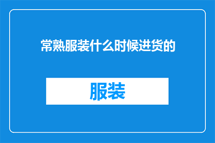 常熟服装什么时候进货的(常熟服装何时开始进货？)