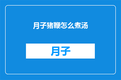 月子猪鞭怎么煮汤(如何烹制美味的月子猪鞭汤？)