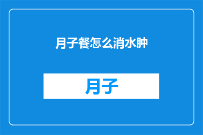 月子餐怎么消水肿(如何有效缓解产后水肿？月子餐的调整策略有哪些？)