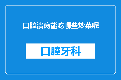 口腔溃疡能吃哪些炒菜呢(口腔溃疡患者适合食用哪些炒菜？)