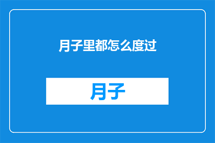 月子里都怎么度过(如何度过月子期间：一个疑问句式长标题)
