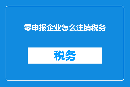 零申报企业怎么注销税务(如何注销零申报企业的税务登记？)