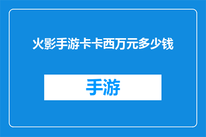 火影手游卡卡西万元多少钱(火影忍者手游中，卡卡西的万元价值究竟如何？)