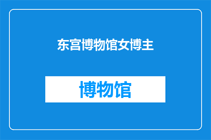 东宫博物馆女博主(东宫博物馆的女博主，她是如何成为网络红人的？)