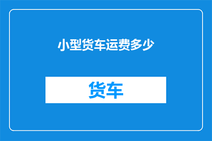 小型货车运费多少(小型货车运费如何计算？)