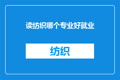 读纺织哪个专业好就业(哪个专业在纺织领域就业前景最佳？)