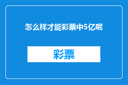怎么样才能彩票中5亿呢(如何实现彩票中得五亿巨奖的奇迹？)