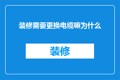 装修需要更换电缆嘛为什么(装修时是否需要更换电缆？这一疑问值得深入探讨)