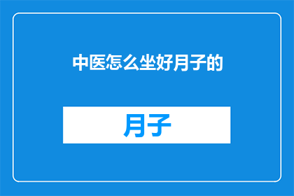 中医怎么坐好月子的(如何正确进行中医坐月子？)