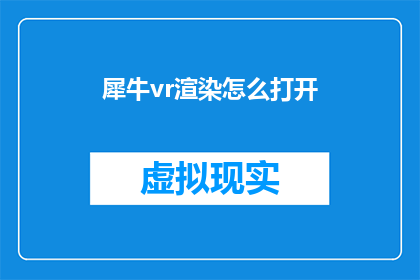 犀牛vr渲染怎么打开(如何开启犀牛VR渲染功能？)