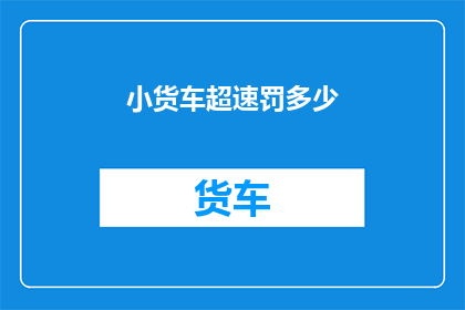 小货车超速罚多少(小货车超速将面临怎样的处罚？)
