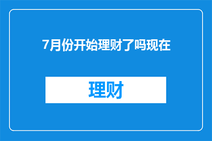 7月份开始理财了吗现在(是否在7月份开始进行理财规划？)