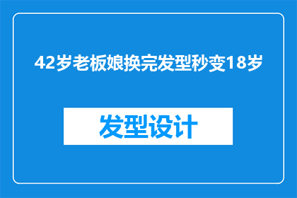 42岁老板娘换完发型秒变18岁(42岁老板娘换新发型后，瞬间年轻18岁的秘密是什么？)