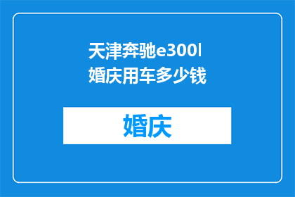 天津奔驰e300l婚庆用车多少钱(天津奔驰e300l婚庆用车的价格是多少？)