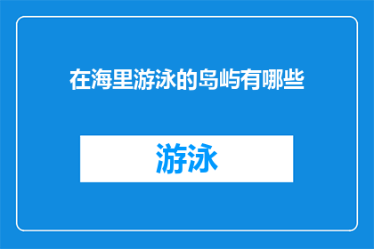 在海里游泳的岛屿有哪些(探索海洋深处：有哪些岛屿在海里游泳？)