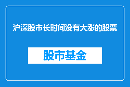 沪深股市长时间没有大涨的股票(沪深股市中，那些长时间未能实现显著涨幅的股票，是否隐藏着投资者忽视的机遇？)