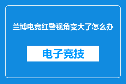 兰博电竞红警视角变大了怎么办(如何解决兰博电竞红警视角变大的问题？)