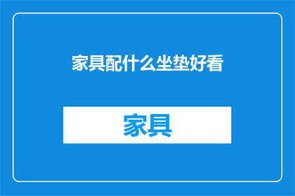 家具配什么坐垫好看(如何挑选合适的坐垫以搭配家具？)