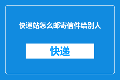 快递站怎么邮寄信件给别人(如何通过快递站寄出信件给远方的亲友？)