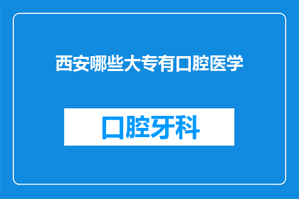 西安哪些大专有口腔医学(西安地区有哪些大专院校提供口腔医学专业教育？)