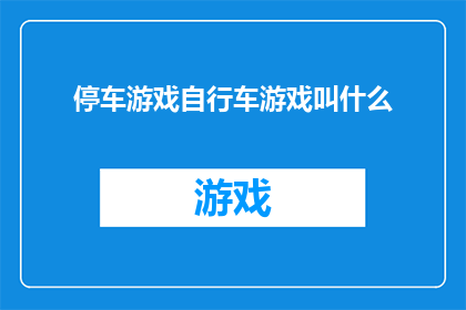 停车游戏自行车游戏叫什么(停车游戏自行车游戏叫什么？探索自行车停车游戏的命名奥秘)