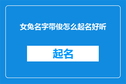 女兔名字带俊怎么起名好听(如何为女兔起一个既好听又带有俊字的名字？)