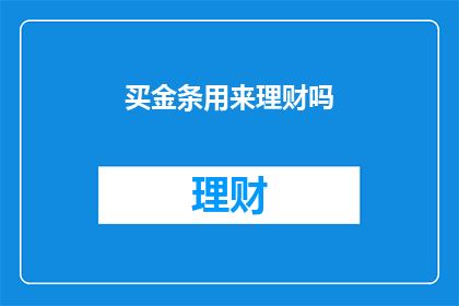 买金条用来理财吗(是否应该将金条作为理财工具？)