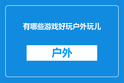 有哪些游戏好玩户外玩儿(探索户外游戏的乐趣：你试过哪些令人兴奋的户外活动？)