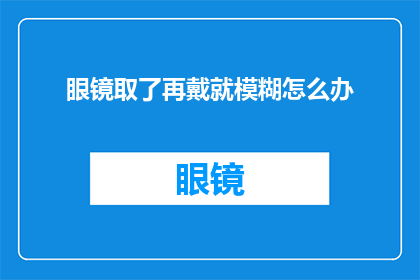 眼镜取了再戴就模糊怎么办(眼镜戴了又取，视力模糊怎么办？)