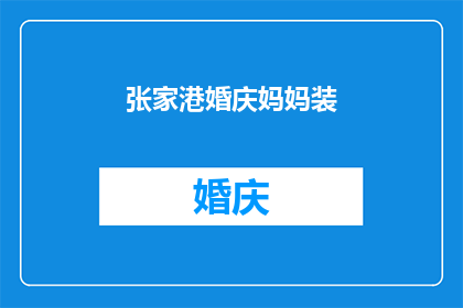 张家港婚庆妈妈装(张家港婚庆妈妈装：您是否了解其独特魅力与选择指南？)