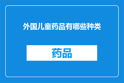 外国儿童药品有哪些种类(探索世界儿童药品的多样性：有哪些种类？)