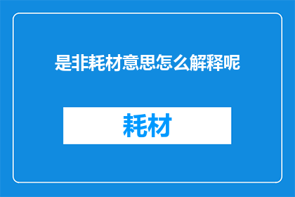 是非耗材意思怎么解释呢(是非耗材是什么意思？一个疑问句式的长标题，旨在探索是非耗材这一概念的深层含义)