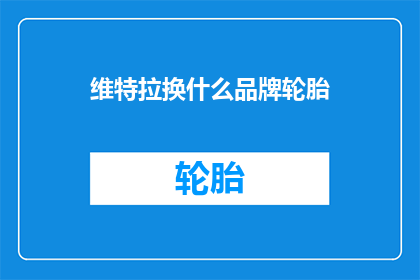维特拉换什么品牌轮胎(维特拉车型应更换何种品牌轮胎？)
