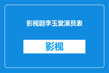 影视剧李玉堂演员表(李玉堂在影视剧中的表现如何？他的演技是否足够吸引观众？)