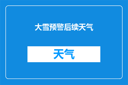大雪预警后续天气(大雪预警后，接下来几天的天气会如何变化？)