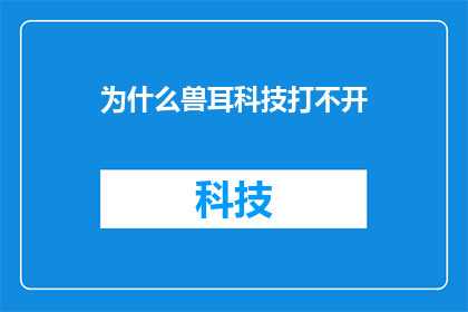 为什么兽耳科技打不开(兽耳科技为何无法启动？)