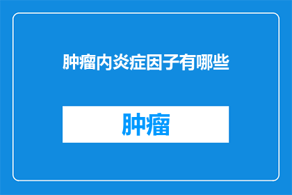 肿瘤内炎症因子有哪些(肿瘤内炎症因子的多样性与作用机制是什么？)