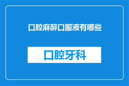口腔麻醉口服液有哪些(口腔麻醉口服液的多样性：您知道有哪些选择吗？)