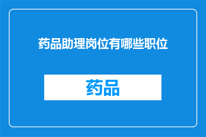 药品助理岗位有哪些职位(您是否好奇，药品助理岗位究竟包含哪些职位？)