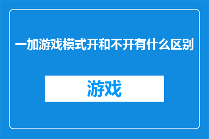 一加游戏模式开和不开有什么区别(开启一加游戏模式与关闭相比，究竟有何不同？)
