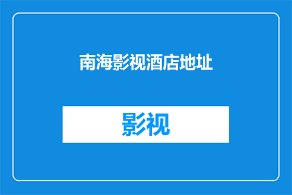 南海影视酒店地址(南海影视酒店的确切地址是什么？)