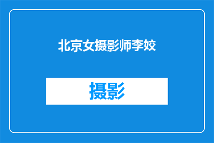 北京女摄影师李姣(北京女摄影师李姣：她是如何成为摄影界的璀璨明星的？)
