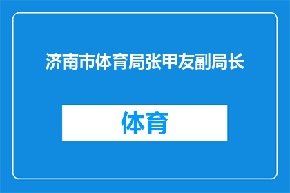 济南市体育局张甲友副局长(济南市体育局张甲友副局长的职务和职责是什么？)