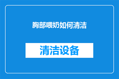 胸部喂奶如何清洁(如何正确清洁胸部喂奶区域？)