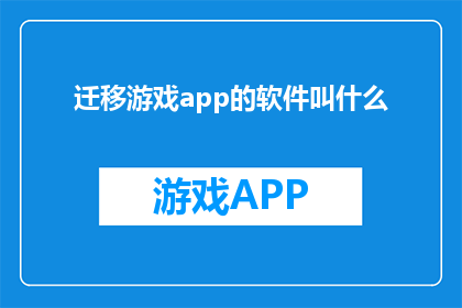 迁移游戏app的软件叫什么(迁移游戏app的软件名称是什么？)