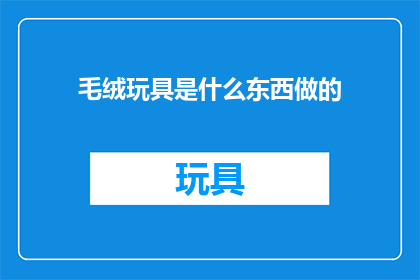 毛绒玩具是什么东西做的(毛绒玩具是如何制成的？)